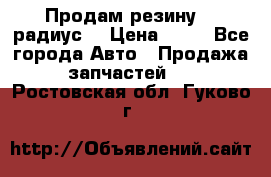 Продам резину 17 радиус  › Цена ­ 23 - Все города Авто » Продажа запчастей   . Ростовская обл.,Гуково г.